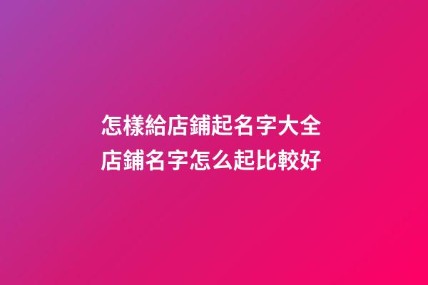 怎樣給店鋪起名字大全 店鋪名字怎么起比較好-第1張-店鋪起名-玄機派